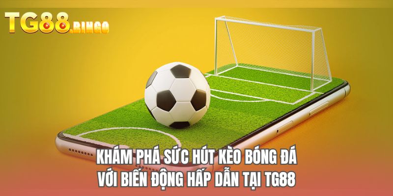 Khám phá sức hút kèo bóng đá với biến động hấp dẫn tại TG88