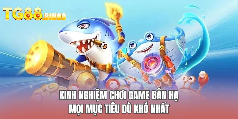 Kinh nghiệm chơi game bắn hạ mọi mục tiêu dù khó nhất